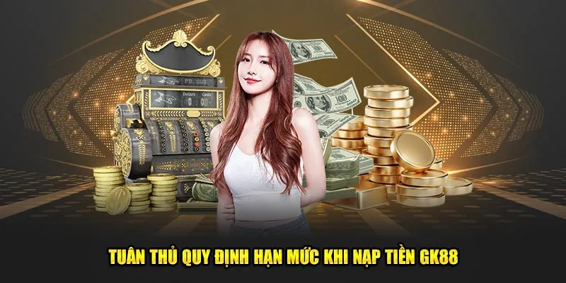 Tuân thủ quy định hạn mức khi nạp tiền GK88